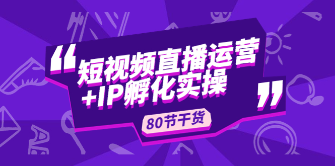 短视频直播运营+IP孵化实战：80节干货实操分享-科景笔记