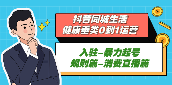 抖音同城生活-健康垂类0到1运营：入驻-暴力起号-规则篇-消费直播篇！-科景笔记