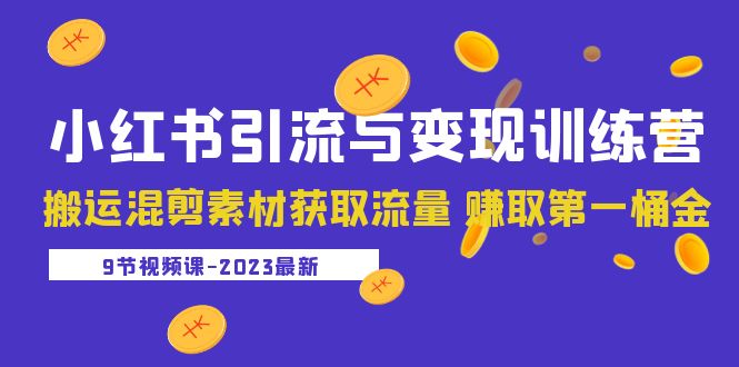 2023小红书引流与变现训练营：搬运混剪素材获取流量 赚取第一桶金（9节课）-科景笔记