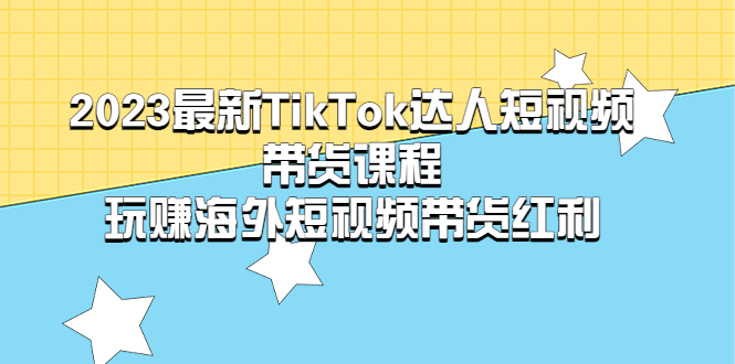 2023最新TikTok·达人短视频带货课程，玩赚海外短视频带货·红利-科景笔记