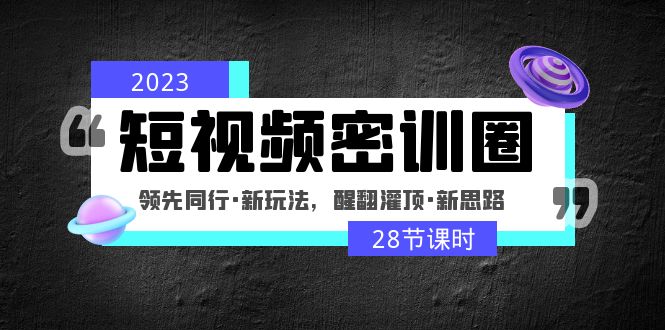 2023短视频密训圈：领先同行·新玩法，醒翻灌顶·新思路（28节课时）-科景笔记