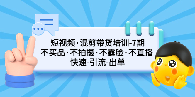 短视频·混剪带货培训-第7期 不买品·不拍摄·不露脸·不直播 快速引流出单-科景笔记