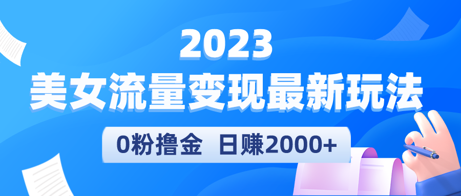 2023美女流量变现最新玩法，0粉撸金，日赚2000+，实测日引流300+-科景笔记