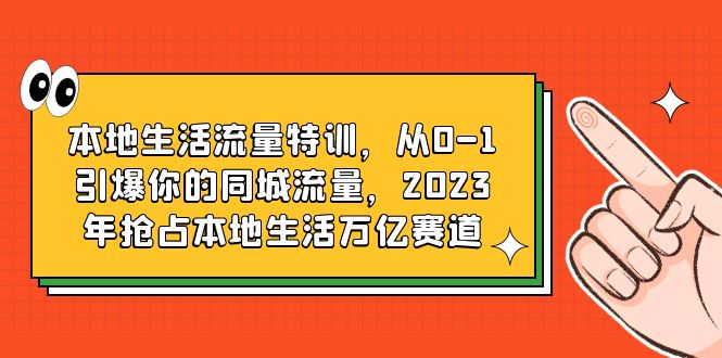 本地生活流量特训，从0-1引爆你的同城流量，2023年抢占本地生活万亿赛道-科景笔记