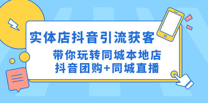 实体店抖音引流获客实操课：带你玩转同城本地店抖音团购+同城直播-科景笔记