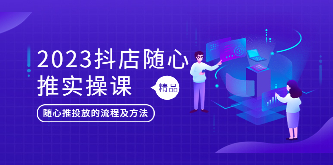 2023抖店随心推实操课，搞懂抖音小店随心推投放的流程及方法-科景笔记