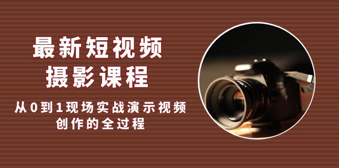 最新短视频·摄影课程，从0到1现场实战演示视频创作的全过程!-科景笔记