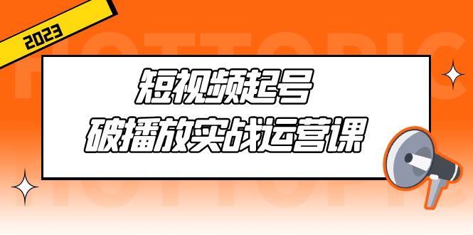 短视频起号·破播放实战运营课，用通俗易懂大白话带你玩转短视频-科景笔记