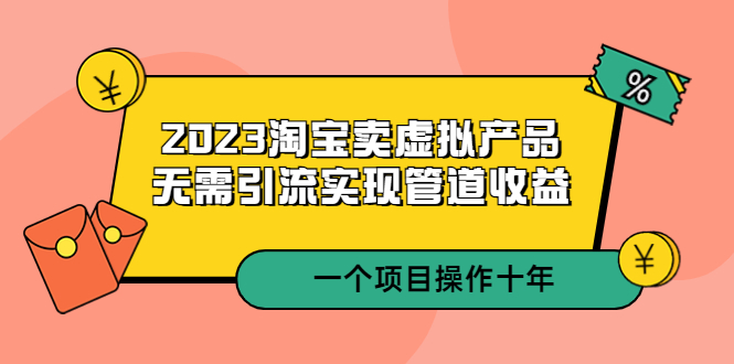 2023淘宝卖虚拟产品，无需引流实现管道收益  一个项目能操作十年-科景笔记