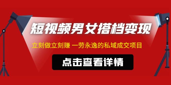 东哲·短视频男女搭档变现 立刻做立刻赚 一劳永逸的私域成交项目（不露脸）-科景笔记