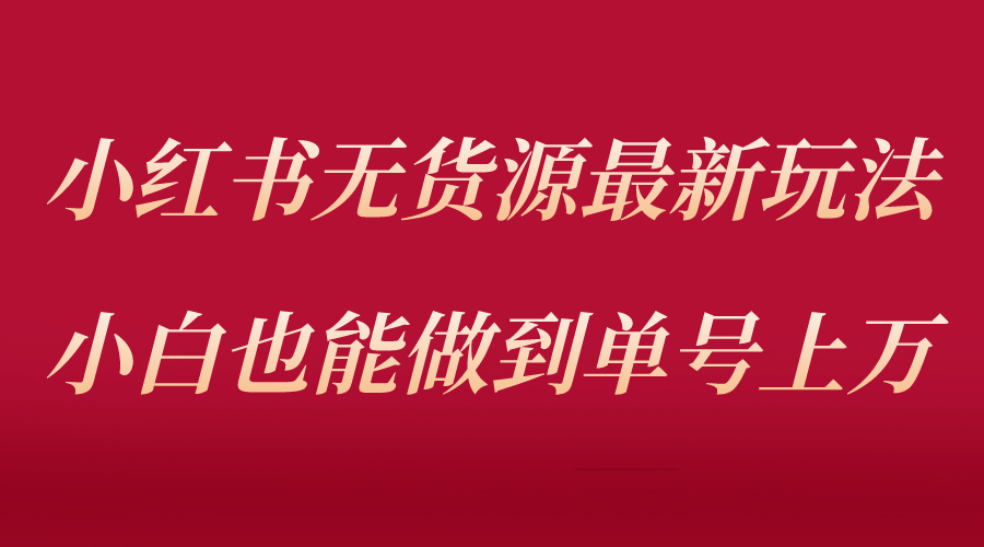 小红书无货源最新螺旋起号玩法，电商小白也能做到单号上万（收费3980）-科景笔记