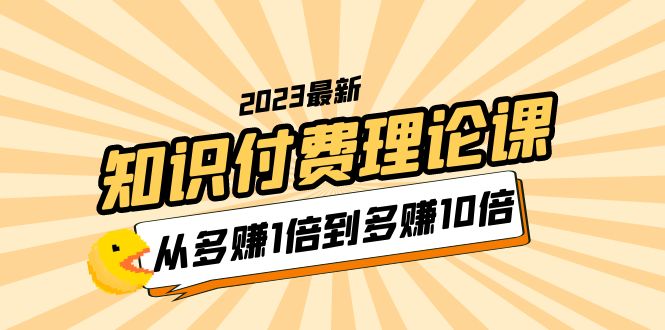 2023知识付费理论课，从多赚1倍到多赚10倍（10节视频课）-科景笔记