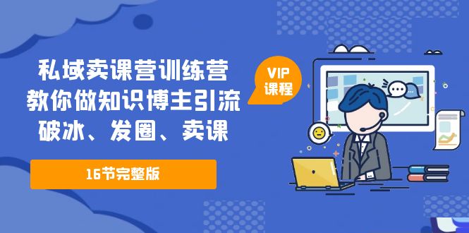 私域卖课营训练营：教你做知识博主引流、破冰、发圈、卖课（16节课完整版）-科景笔记