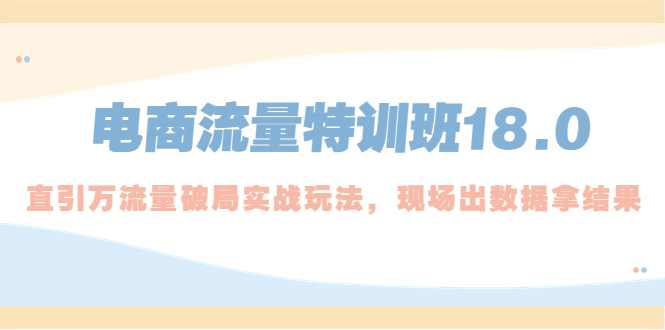 电商流量特训班18.0，直引万流量破局实操玩法，现场出数据拿结果-科景笔记