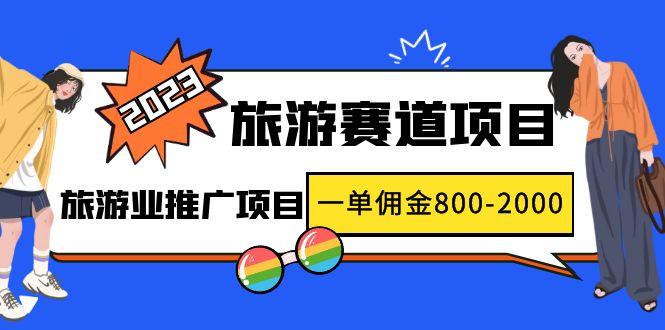 2023最新风口·旅游赛道项目：旅游业推广项目，一单佣金800-2000元-科景笔记