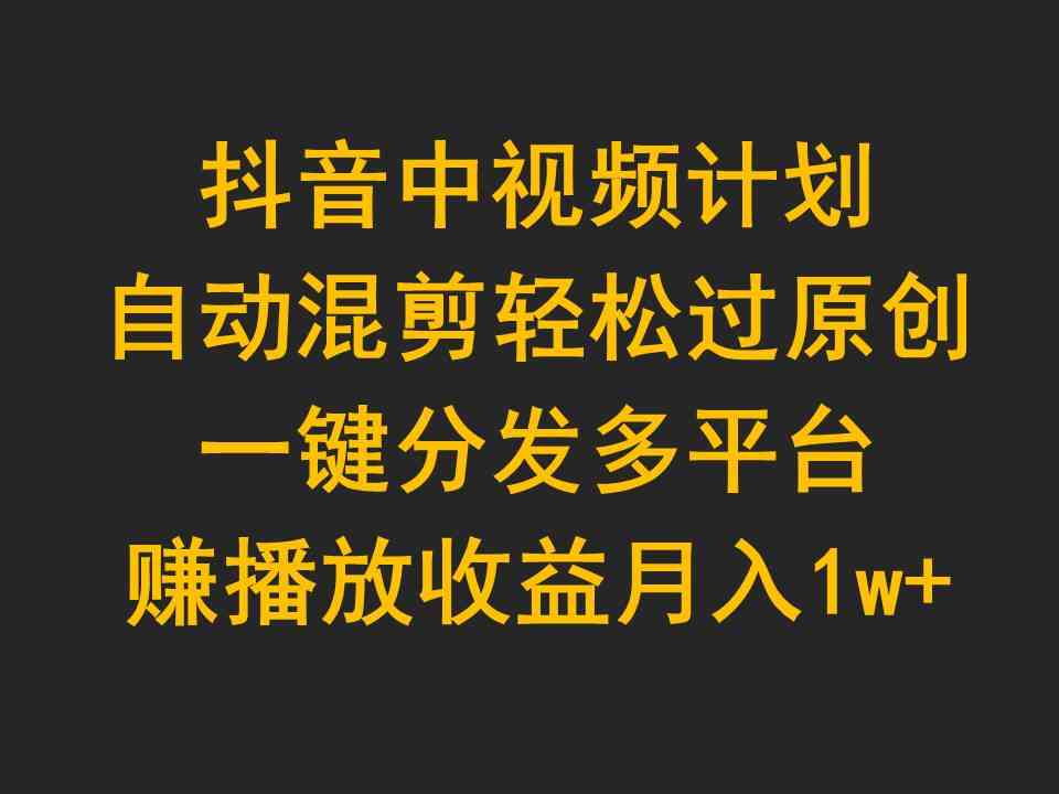 抖音中视频计划，自动混剪轻松过原创，一键分发多平台赚播放收益，月入1w+-科景笔记