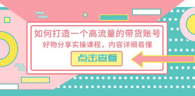 如何打造一个高流量的带货账号，好物分享实操课程，内容详细易懂-科景笔记