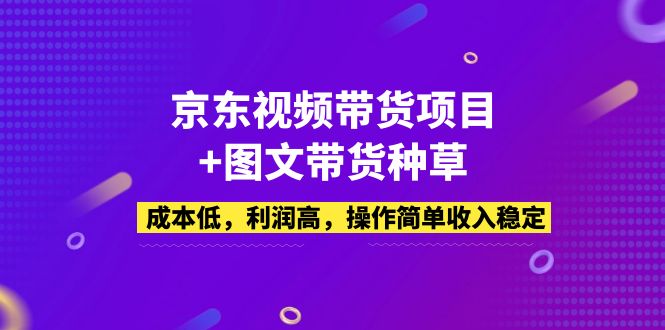 京东视频带货项目+图文带货种草，成本低，利润高，操作简单收入稳定-科景笔记