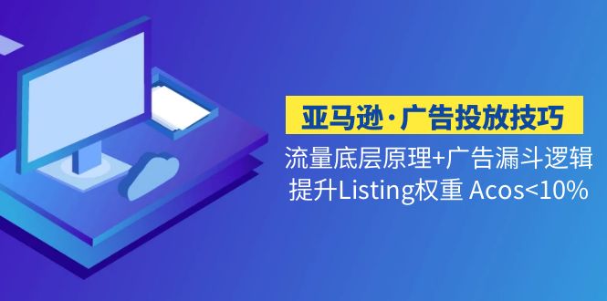 亚马逊·广告投放技巧流量底层+广告漏斗逻辑+提升Listing权重 Acos-科景笔记