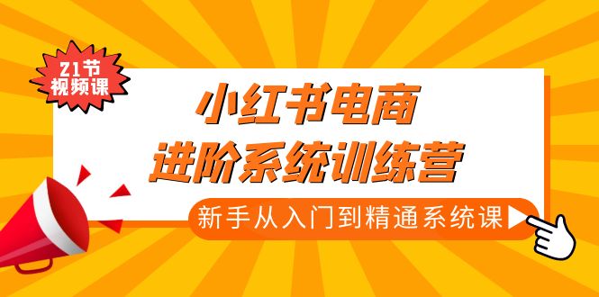 小红书电商进阶系统训练营：新手从入门到精通系统课（21节视频课）-科景笔记