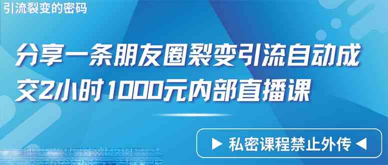 仅靠分享一条朋友圈裂变引流自动成交2小时1000内部直播课程-科景笔记