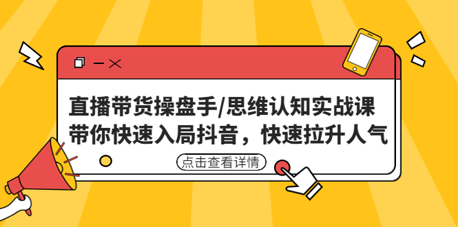 直播带货操盘手/思维认知实战课：带你快速入局抖音，快速拉升人气！-科景笔记