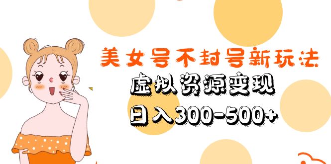 美女号不封号新玩法，虚拟资源变现，日入300-500+-科景笔记