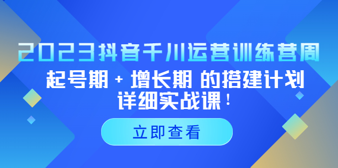 2023抖音千川运营训练营，起号期+增长期 的搭建计划详细实战课！-科景笔记