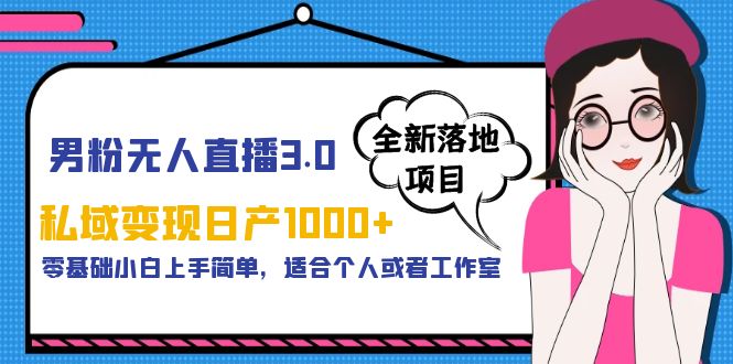 男粉无人直播3.0私域变现日产1000+，零基础小白上手简单，适合个人或工作室-科景笔记