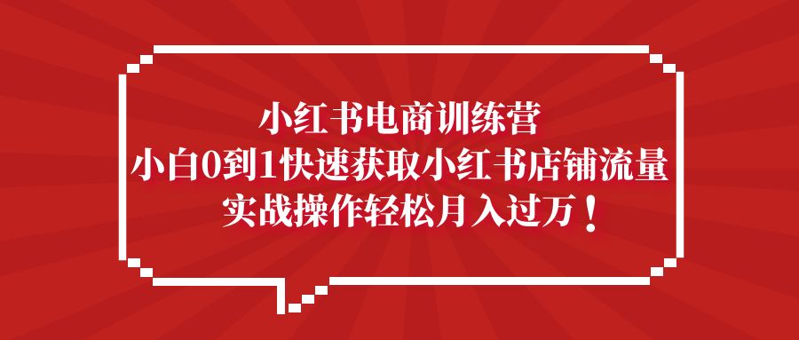 小红书电商训练营，小白0到1快速获取小红书店铺流量，实战操作月入过万-科景笔记