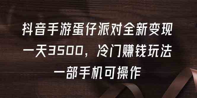 抖音手游蛋仔派对全新变现，一天3500，冷门赚钱玩法，一部手机可操作-科景笔记