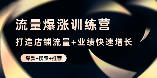 流量爆涨训练营：打造店铺流量+业绩快速增长 (爆款+搜索+推荐)-科景笔记