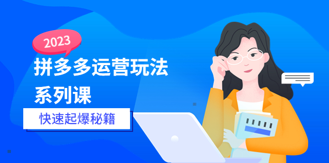 2023拼多多运营-玩法系列课—-快速起爆秘籍【更新-25节课】-科景笔记