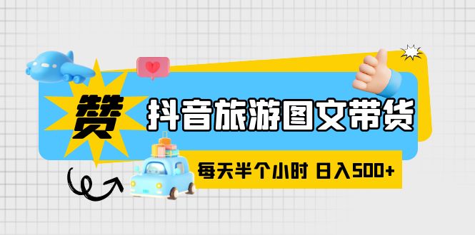 抖音旅游图文带货，零门槛，操作简单，每天半个小时，日入500+-科景笔记