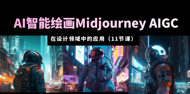 AI·智能绘画Midjourney AIGC 在设计领域中的应用 从入门到精通（11节课）-科景笔记