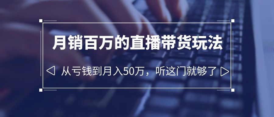 老板必学：月销-百万的直播带货玩法，从亏钱到月入50万，听这门就够了-科景笔记