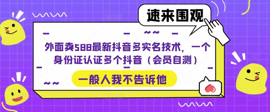 外面卖588最新抖音多实名技术，一个身份证认证多个抖音（会员自测）-科景笔记