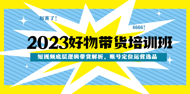 2023好物带货培训班：短视频底层逻辑带货解析，账号定位运营选品-科景笔记