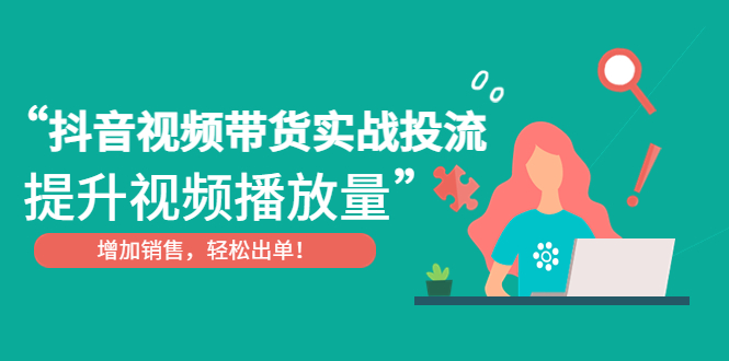 抖音视频带货实战投流，提升视频播放量，增加销售轻松出单！-科景笔记