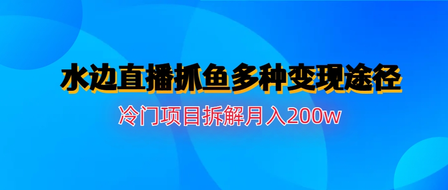 水边直播抓鱼多种变现途径冷门项目月入200w拆解-科景笔记