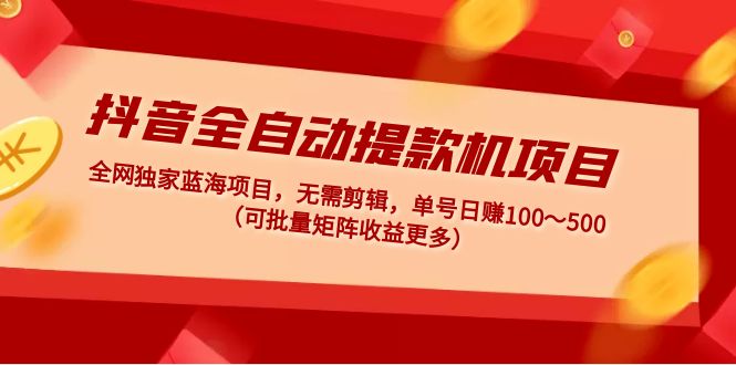 抖音全自动提款机项目：独家蓝海 无需剪辑 单号日赚100～500 (可批量矩阵)-科景笔记