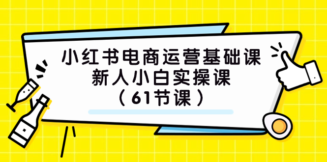 小红书电商运营基础课，新人小白实操课（61节课）-科景笔记