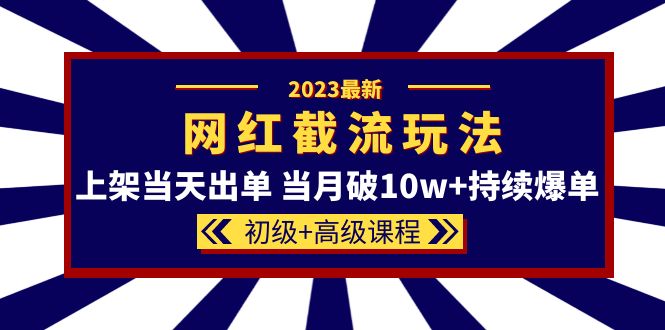 2023网红·同款截流玩法【初级+高级课程】上架当天出单 当月破10w+持续爆单-科景笔记