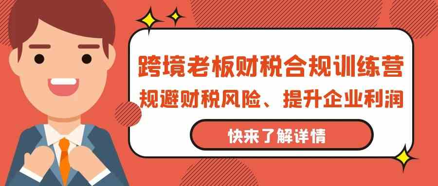 跨境老板-财税合规训练营，规避财税风险、提升企业利润-科景笔记