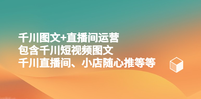 千川图文+直播间运营，包含千川短视频图文、千川直播间、小店随心推等等-科景笔记