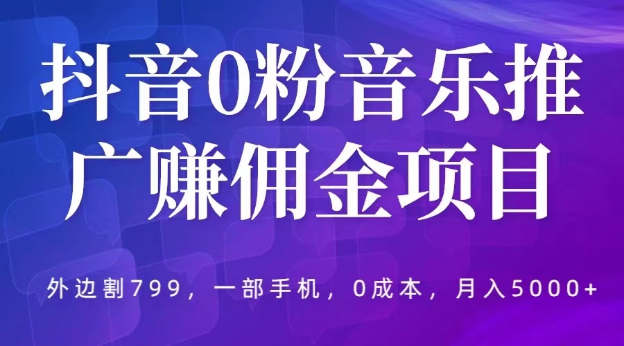 抖音0粉音乐推广赚佣金项目，外边割799，一部手机0成本就可操作，月入5000+-科景笔记