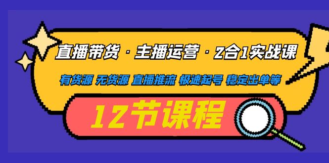 直播带货·主播运营2合1实战课 有货源 无货源 直播推流 极速起号 稳定出单-科景笔记