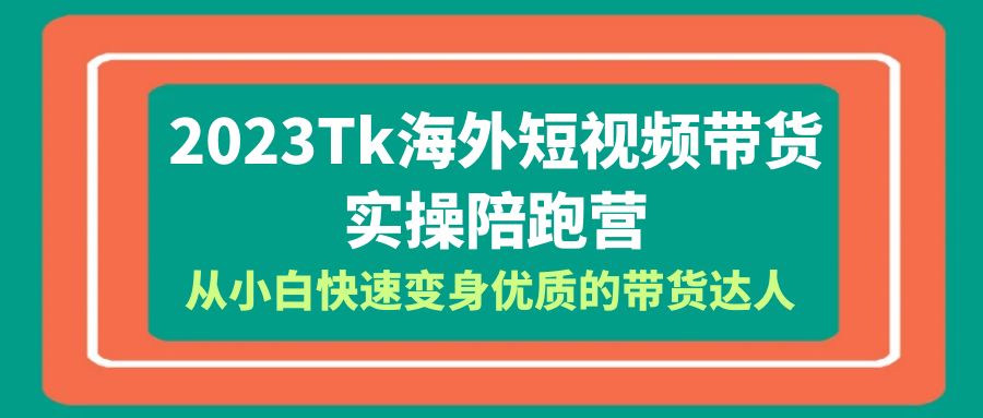 2023-Tk海外短视频带货-实操陪跑营，从小白快速变身优质的带货达人！-科景笔记