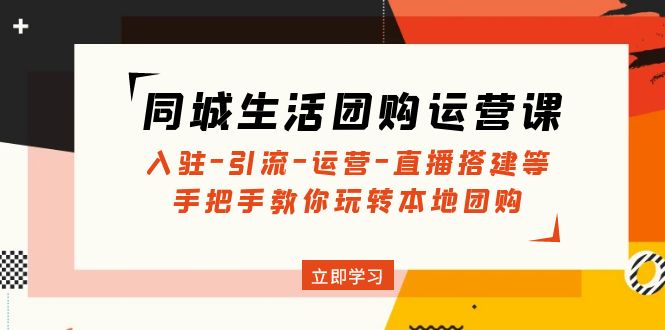 同城生活团购运营课：入驻-引流-运营-直播搭建等 玩转本地团购(无中创水印)-科景笔记