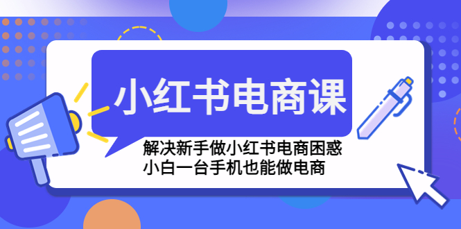 小红书电商课程，解决新手做小红书电商困惑，小白一台手机也能做电商-科景笔记